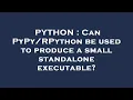 PYTHON Can be used to produce a small standalone executable