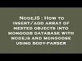 NodeJS How to array of nested objects into mongodb database with nodejs and mongoose us