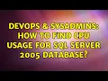 DevOps SysAdmins How to find CPU usage for SQL server 2005 database 5 Solutions