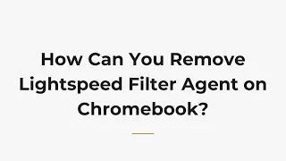 How Can You Remove Lightspeed Filter Agent on Chromebook