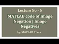 Lecture 6 MATLAB code of Image Negation Image Negative