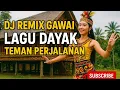 Download Lagu DJ REMIX GAWAI LAGU DAYAK TEMAN PERJALANAN