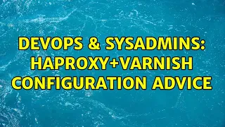 DevOps SysAdmins HAProxy Varnish configuration advice