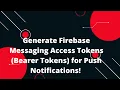 Generate Firebase Messaging Access Tokens Bearer Tokens for Push Notifications