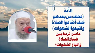 الآية فخلف من بعدهم خلف أضاعوا الصلاة واتبعوا الشهوات ما سر الربط بين ضياع الصلاة واتباع الشهوات 