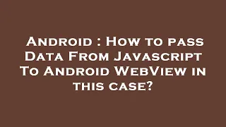 Android How to pass Data From Javascript To Android WebView in this case