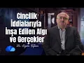 Cincilik İddialarıyla İnşa Edilen Algı ve Gerçekler I Algılar ve Gerçekler I Dr. Ergün Çapan