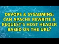 DevOps SysAdmins Can Apache rewrite a request s Host header based on the URL 2 Solutions