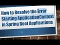 How to Resolve the Error Starting ApplicationContext in Spring Boot Applications