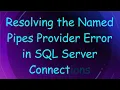 Resolving the Named Pipes Provider Error in SQL Server Connections