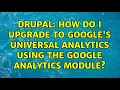 Drupal How do I upgrade to Google s Universal Analytics using the Google Analytics module