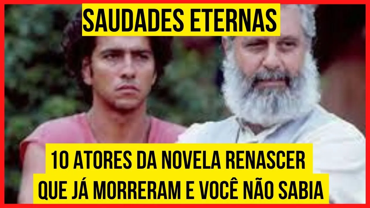 10 ATORES DA NOVELA RENASCER QUE JÁ MORRERAM E VOCÊ NÃO SABIA