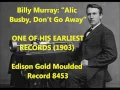 Billy Murray "Alic Busby, Don't Go Away" EARLIEST Billy Murray RECORD (from mid-1903) -- Edison 8453