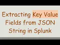 Extracting Key Value Fields from JSON String in Splunk