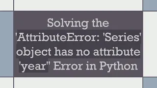 Solving the AttributeError Series object has no attribute year Error in Python