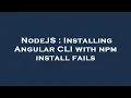 NodeJS Installing Angular CLI with npm install fails