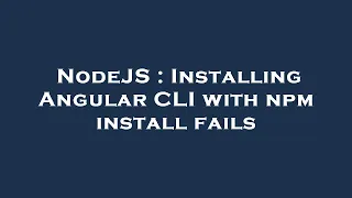NodeJS Installing Angular CLI with npm install fails