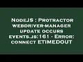 NodeJS Protractor webdriver-manager update occurs events js 161 - Error connect ETIMEDOUT