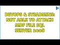 DevOps SysAdmins Not able to attach mdf file sql server 2008 2 Solutions