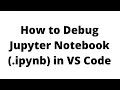 How to Debug Jupyter Notebook File ipynb fiile in VS Studio Code