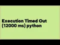 Execution Timed Out 12000 ms python 2 answers