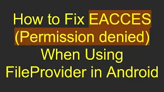 How to Fix EACCES Permission denied When Using FileProvider in Android