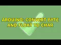 Arduino convert byte and float to char