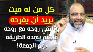 كل من له ميت يريد أن يفرحه وتلتقي روحه مع روحه فليقم بهذه الطريقة يوم الجمعة د شهاب الدين أبو زهو 
