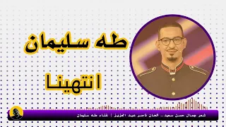 انتهينا   شعر جمال حسن سعيد   ألحان ناصر عبد العزيز   غناء طه سليمان دندنها