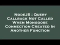 NodeJS Query Callback Not Called When Mongoose Connection Created In Another Function