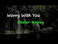 Sleater-Kinney - Worry With You (Lyrics)
