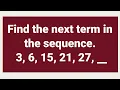 NUMBER SERIES Find the next term in the sequence 3 6 15 21 27 -