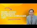 More Adobe Experience Platform Debugger Tips