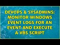 DevOps SysAdmins Monitor Windows event logs for an event and execute a VBS script