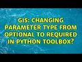 GIS Changing Parameter Type from Optional to Required in Python Toolbox 3 Solutions