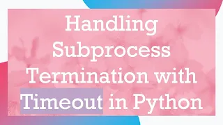 Handling Subprocess Termination with Timeout in Python
