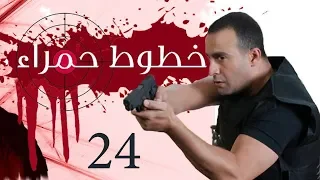 Khotot Hamraa Series Episode 24 مسلسل خطوط حمراء الحلقة الرابعة و العشرون 