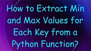 How to Extract Min and Max Values for Each Key from a Python Function