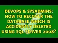 DevOps SysAdmins How to recover the database which is accidently deleted using sql server 2008