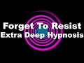 Forget To Resist Extra Deep Hypnosis