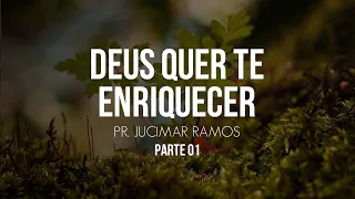 DEUS QUER TE ENRIQUECER | PT. 01 | Pr. Jucimar Ramos