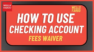 How to Use Wells Fargo Checking Account Fees Waiver