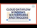 Google Cloud Dataflow Cheat Sheet Part 3 - Dataflow Windows Watermarks and Triggers