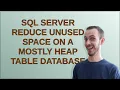 Dba SQL Server reduce unused space on a mostly heap table database