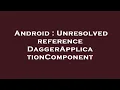 Android Unresolved reference DaggerApplicationComponent