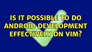 Is it possible to do android development effectively on vim 2 Solutions