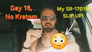 Day 16 NO KRATOM All about my SR-17018 SLIP UP