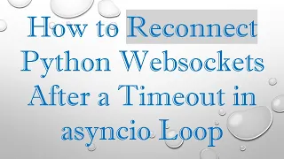 How to Reconnect Python Websockets After a Timeout in asyncio Loop