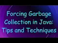 Forcing Garbage Collection in Java Tips and Techniques