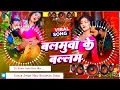 Download Lagu balamua ke balam | balamua ke balam dj | balamua ke balam gana | bhojpuri dj remix song | dj gana